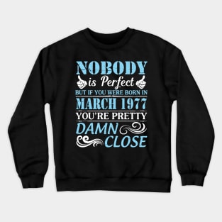 Nobody Is Perfect But If You Were Born In March 1977 You're Pretty Damn Close Crewneck Sweatshirt